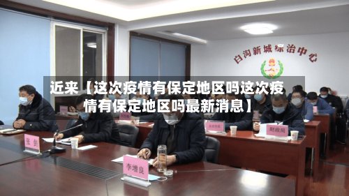 近来【这次疫情有保定地区吗这次疫情有保定地区吗最新消息】
