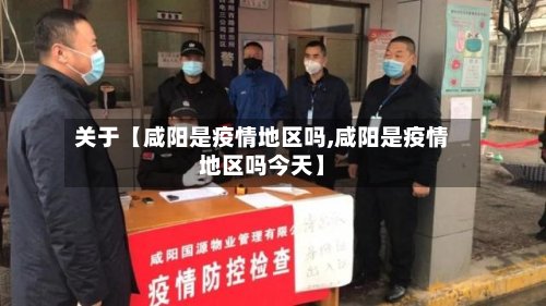 关于【咸阳是疫情地区吗,咸阳是疫情地区吗今天】-第2张图片