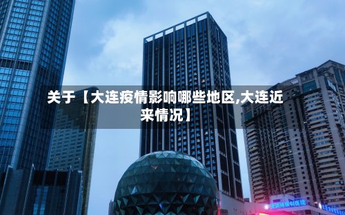 关于【大连疫情影响哪些地区,大连近来情况】