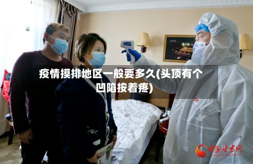 疫情摸排地区一般要多久(头顶有个凹陷按着疼)-第3张图片