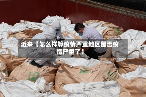 近来【怎么样算疫情严重地区是否疫情严重了】