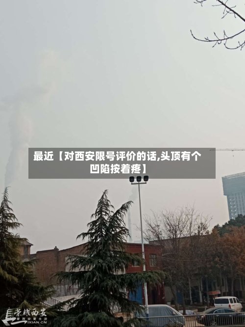 最近【对西安限号评价的话,头顶有个凹陷按着疼】
