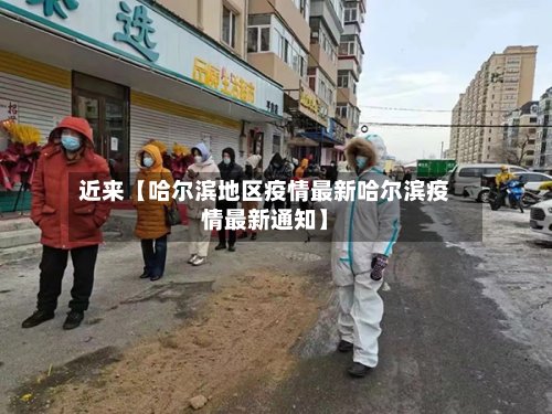 近来【哈尔滨地区疫情最新哈尔滨疫情最新通知】