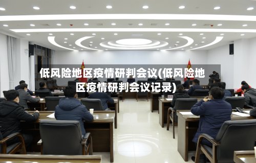 低风险地区疫情研判会议(低风险地区疫情研判会议记录)
