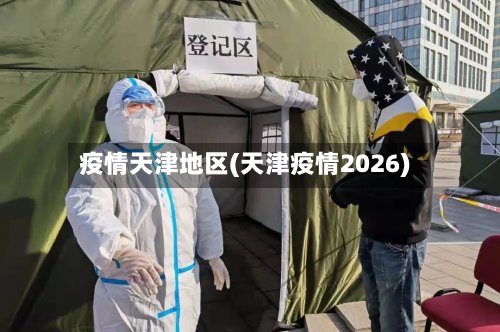 疫情天津地区(天津疫情2026)-第2张图片