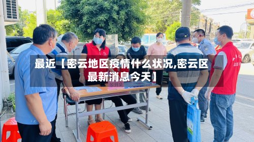 最近【密云地区疫情什么状况,密云区最新消息今天】