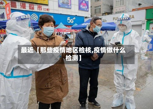 最近【那些疫情地区检核,疫情做什么检测】