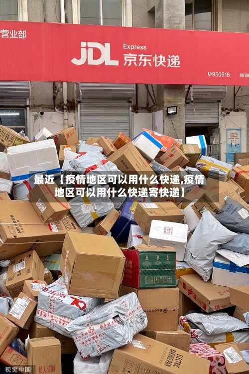 最近【疫情地区可以用什么快递,疫情地区可以用什么快递寄快递】-第2张图片