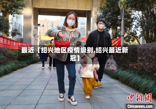最近【绍兴地区疫情级别,绍兴最近新冠】-第2张图片