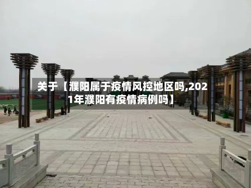 关于【濮阳属于疫情风控地区吗,2021年濮阳有疫情病例吗】-第2张图片