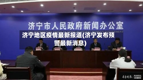 济宁地区疫情最新报道(济宁发布预警最新消息)