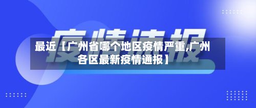 最近【广州省哪个地区疫情严重,广州各区最新疫情通报】