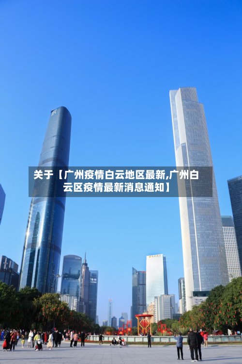 关于【广州疫情白云地区最新,广州白云区疫情最新消息通知】