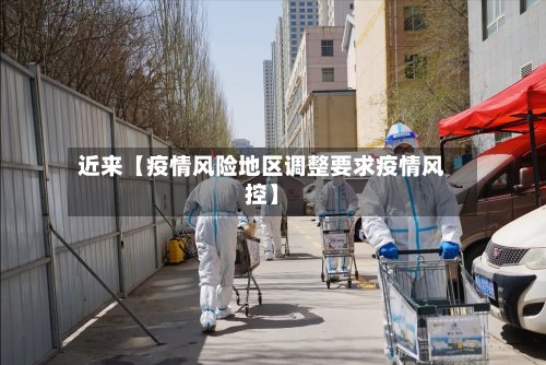 近来【疫情风险地区调整要求疫情风控】