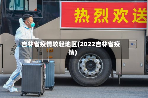 吉林省疫情较轻地区(2022吉林省疫情)