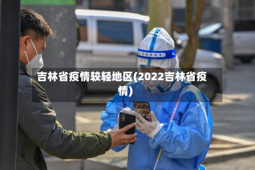 吉林省疫情较轻地区(2022吉林省疫情)-第3张图片