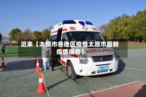 近来【太原市各地区疫情太原市最新疫情报告】-第2张图片