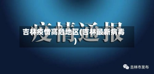 吉林疫情高危地区(吉林最新病毒)-第2张图片