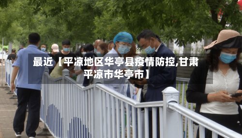最近【平凉地区华亭县疫情防控,甘肃平凉市华亭市】