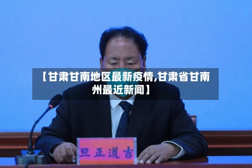 【甘肃甘南地区最新疫情,甘肃省甘南州最近新闻】