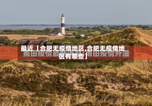 最近【合肥无疫情地区,合肥无疫情地区有哪些】