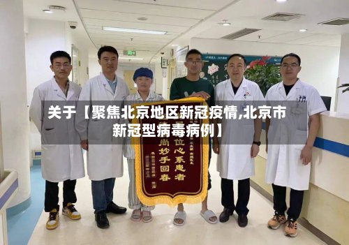 关于【聚焦北京地区新冠疫情,北京市新冠型病毒病例】