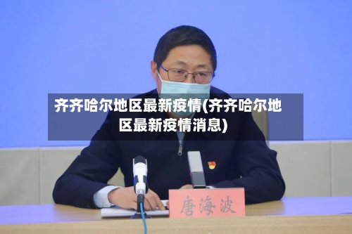 齐齐哈尔地区最新疫情(齐齐哈尔地区最新疫情消息)-第2张图片