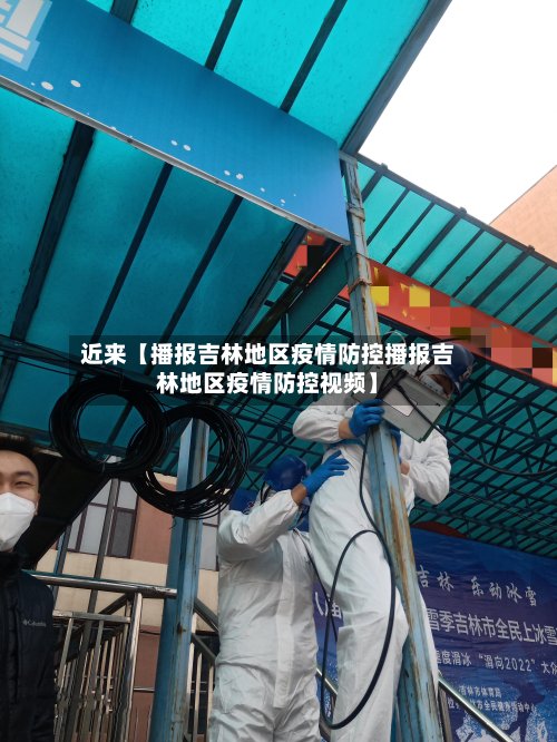 近来【播报吉林地区疫情防控播报吉林地区疫情防控视频】-第2张图片