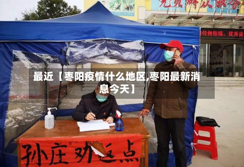 最近【枣阳疫情什么地区,枣阳最新消息今天】