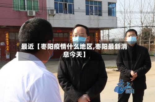 最近【枣阳疫情什么地区,枣阳最新消息今天】-第2张图片