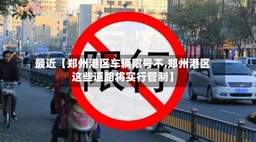 最近【郑州港区车辆限号不,郑州港区这些道路将实行管制】