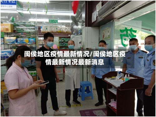 闽侯地区疫情最新情况/闽侯地区疫情最新情况最新消息