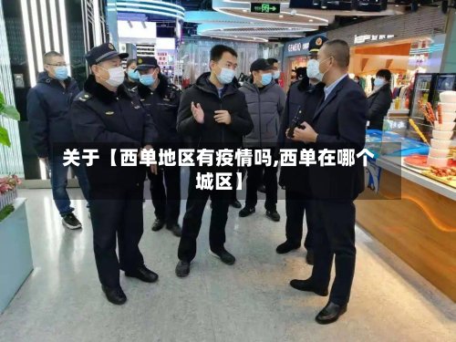 关于【西单地区有疫情吗,西单在哪个城区】