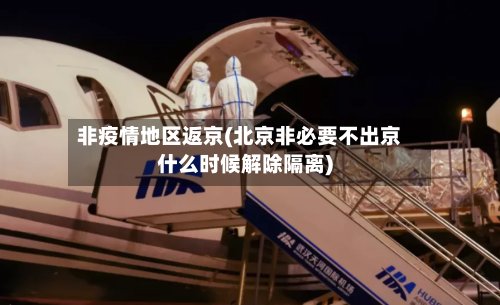 非疫情地区返京(北京非必要不出京什么时候解除隔离)-第2张图片
