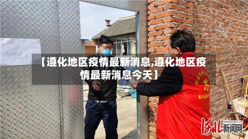 【遵化地区疫情最新消息,遵化地区疫情最新消息今天】-第2张图片