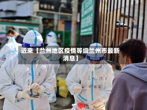 近来【兰州地区疫情等级兰州市最新消息】