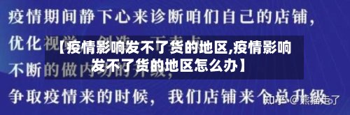 【疫情影响发不了货的地区,疫情影响发不了货的地区怎么办】