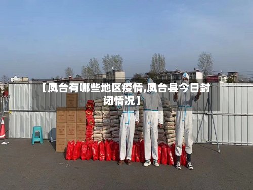 【凤台有哪些地区疫情,凤台县今日封闭情况】