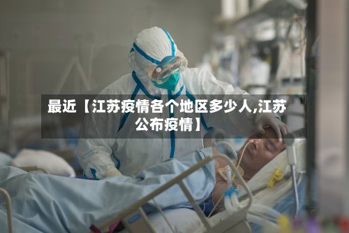最近【江苏疫情各个地区多少人,江苏公布疫情】-第3张图片