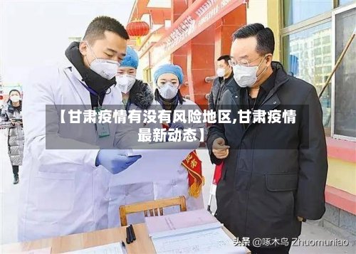 【甘肃疫情有没有风险地区,甘肃疫情最新动态】
