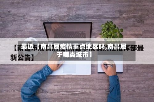 最近【南昌属疫情重点地区吗,南昌属于哪类城市】