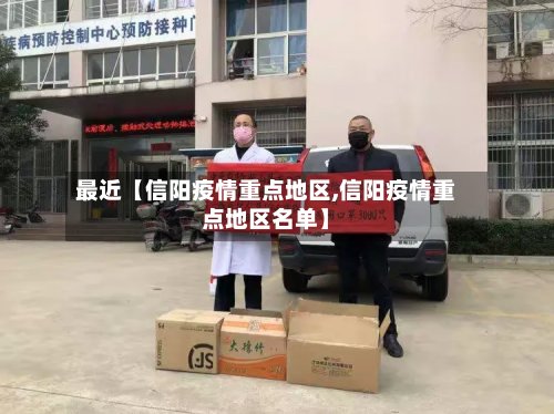 最近【信阳疫情重点地区,信阳疫情重点地区名单】-第2张图片