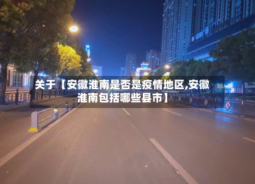 关于【安徽淮南是否是疫情地区,安徽淮南包括哪些县市】-第2张图片