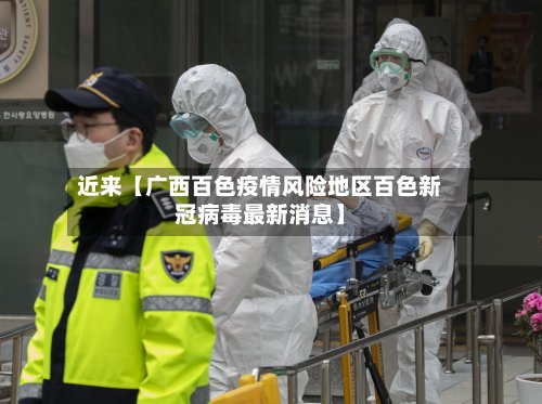 近来【广西百色疫情风险地区百色新冠病毒最新消息】-第2张图片
