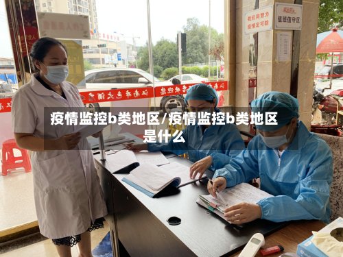疫情监控b类地区/疫情监控b类地区是什么-第2张图片