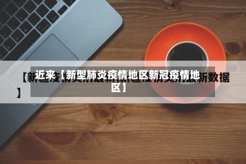 近来【新型肺炎疫情地区新冠疫情地区】-第2张图片