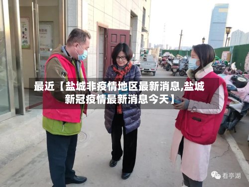 最近【盐城非疫情地区最新消息,盐城新冠疫情最新消息今天】-第3张图片