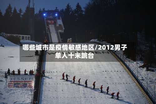 哪些城市是疫情敏感地区/2012男子单人十米跳台-第3张图片
