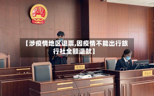 【涉疫情地区退票,因疫情不能出行旅行社全额退款】-第2张图片
