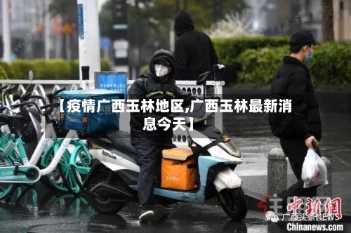 【疫情广西玉林地区,广西玉林最新消息今天】